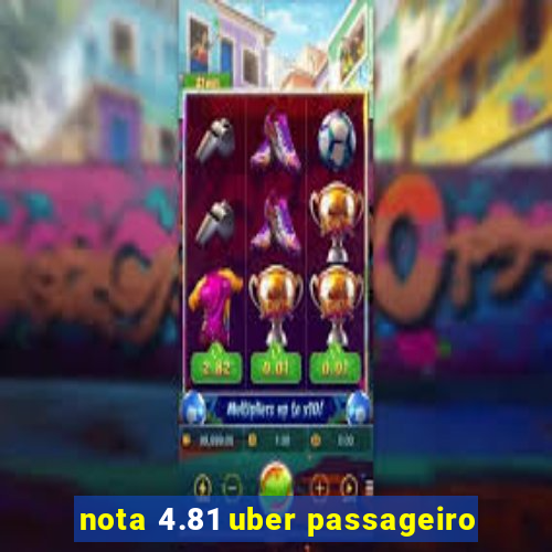 nota 4.81 uber passageiro